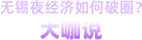 無(wú)錫夜經(jīng)濟(jì)如何破圈？大咖說(shuō)
